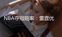 NBA夺冠赔率：雷霆优势巨大 步行者反超尼克斯