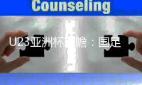 U23亚洲杯前瞻：国足有望创造历史 竞彩入选多场
