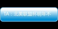 TA：北美联盟杯明年不会集中进行，周末联赛照踢