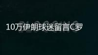 10万伊朗球迷留言C罗代同胞真诚道歉：没素质的人哪里都有