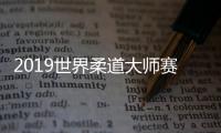 2019世界柔道大师赛首日：中国无奖牌 日本拿两金