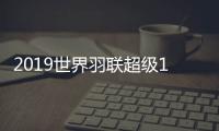 2019世界羽联超级1000赛中国组合率先挺进四强