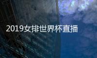 2019女排世界杯直播 中国女排比赛时间CCTV5在线直播视频