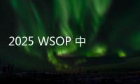 2025 WSOP 中国选手：智商上线，腹肌上线，扑克生活一样不落！
