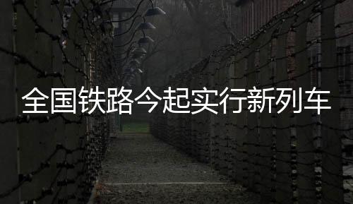 全国铁路今起实行新列车运行图 注意这些车次有调整