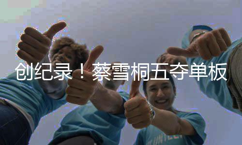 创纪录!蔡雪桐五夺单板U型场地赛季总冠军