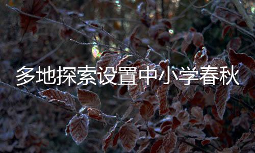 多地探索设置中小学春秋假，怎么休更合适？