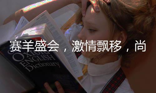 赛羊盛会，激情飘移，尚义之战！