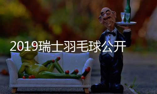 2019瑞士羽毛球公开赛:石宇奇拿冠军 林丹无缘4强