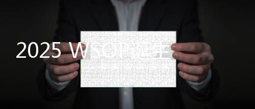 2025 WSOP诞生扑克界新传奇！父子同框夺冠！