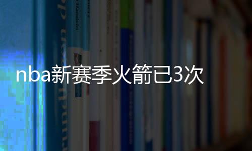 nba新赛季火箭已3次击败勇士 戈登:我们已达到巅峰